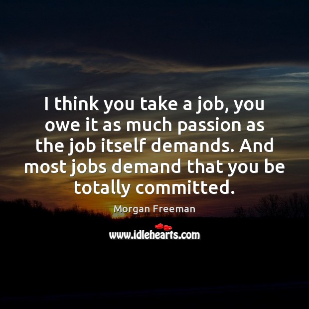 I think you take a job, you owe it as much passion Morgan Freeman Picture Quote