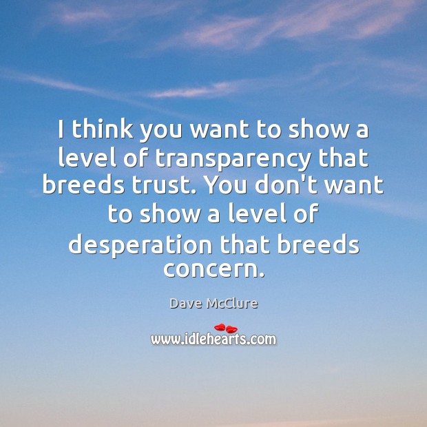 I think you want to show a level of transparency that breeds Dave McClure Picture Quote