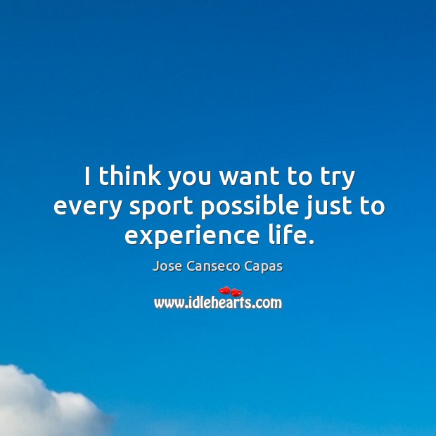 I think you want to try every sport possible just to experience life. Image