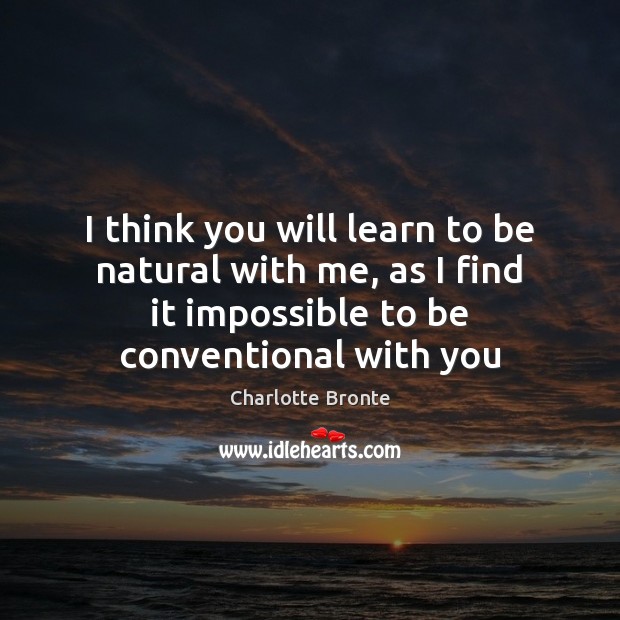 I think you will learn to be natural with me, as I Charlotte Bronte Picture Quote