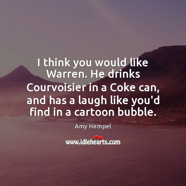 I think you would like Warren. He drinks Courvoisier in a Coke Amy Hempel Picture Quote