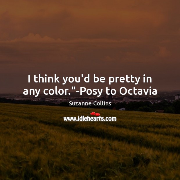 I think you’d be pretty in any color.”-Posy to Octavia Suzanne Collins Picture Quote