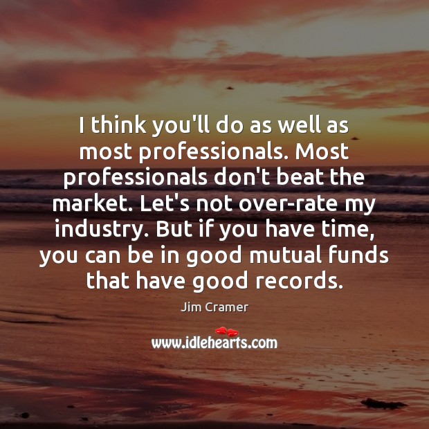 I think you’ll do as well as most professionals. Most professionals don’t Jim Cramer Picture Quote