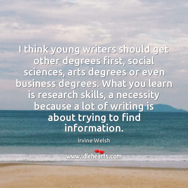 I think young writers should get other degrees first, social sciences, arts Irvine Welsh Picture Quote