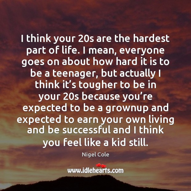 I think your 20s are the hardest part of life. I mean, Nigel Cole Picture Quote