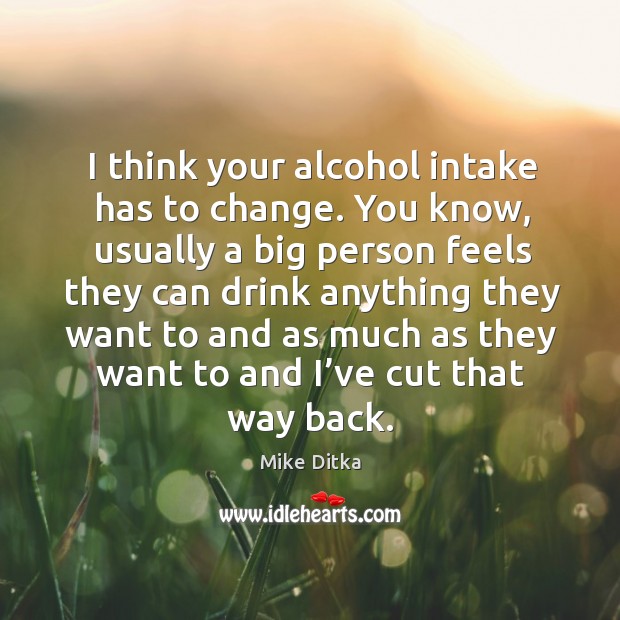 I think your alcohol intake has to change. Mike Ditka Picture Quote