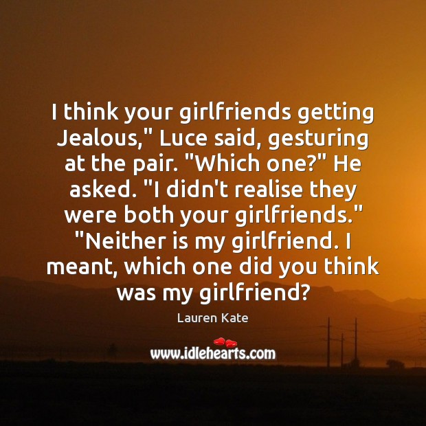 I think your girlfriends getting Jealous,” Luce said, gesturing at the pair. “ Lauren Kate Picture Quote