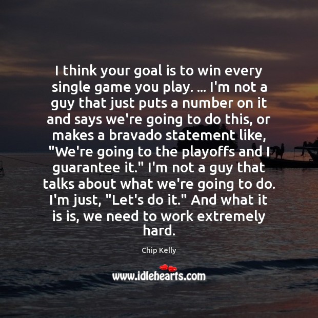 I think your goal is to win every single game you play. … Chip Kelly Picture Quote
