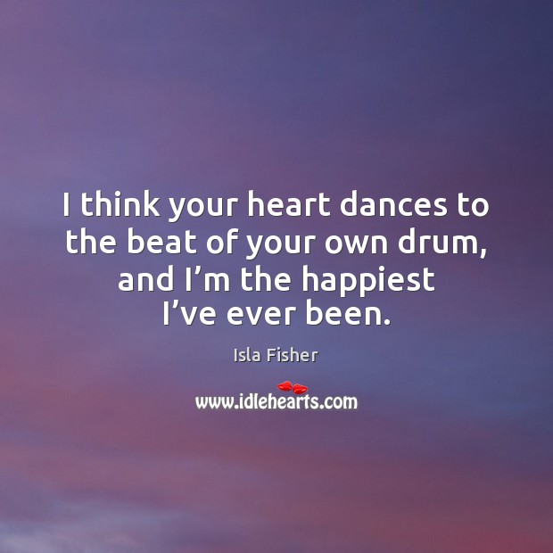 I think your heart dances to the beat of your own drum, Isla Fisher Picture Quote