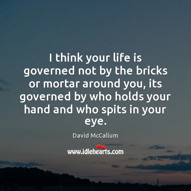 I think your life is governed not by the bricks or mortar Image