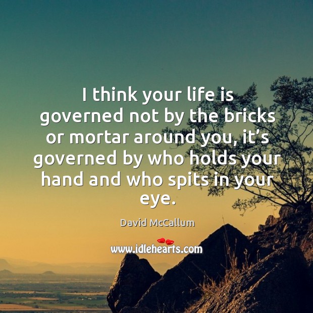 I think your life is governed not by the bricks or mortar around you, it’s governed by who David McCallum Picture Quote