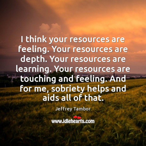 I think your resources are feeling. Your resources are depth. Your resources Jeffrey Tambor Picture Quote