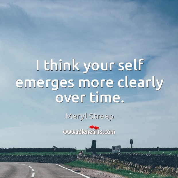 I think your self emerges more clearly over time. Meryl Streep Picture Quote