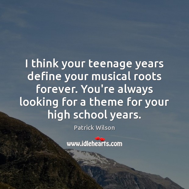 I think your teenage years define your musical roots forever. You’re always Patrick Wilson Picture Quote
