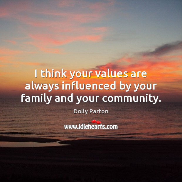 I think your values are always influenced by your family and your community. Dolly Parton Picture Quote