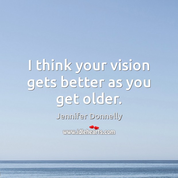 I think your vision gets better as you get older. Jennifer Donnelly Picture Quote