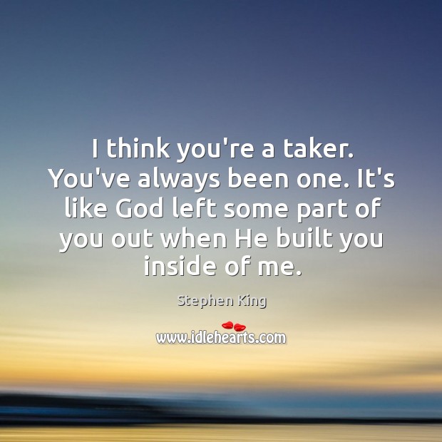I think you’re a taker. You’ve always been one. It’s like God Image
