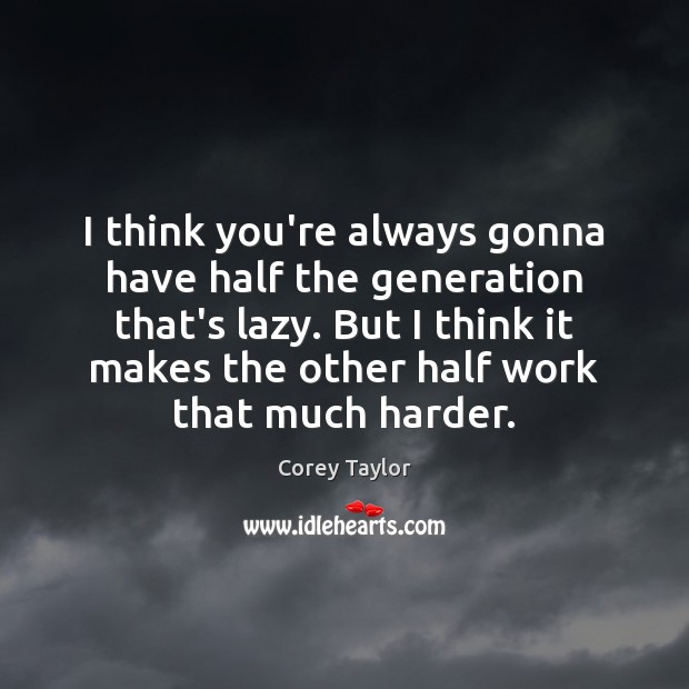 I think you’re always gonna have half the generation that’s lazy. But Corey Taylor Picture Quote