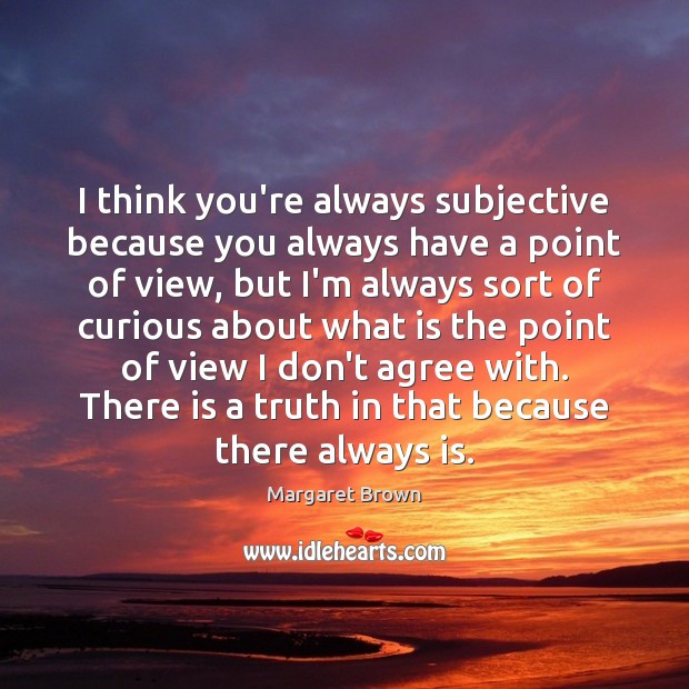 I think you’re always subjective because you always have a point of Margaret Brown Picture Quote