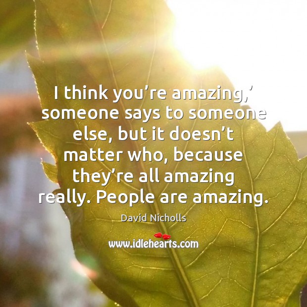 I think you’re amazing,’ someone says to someone else, but it David Nicholls Picture Quote