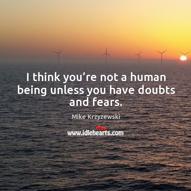 I think you’re not a human being unless you have doubts and fears. Mike Krzyzewski Picture Quote