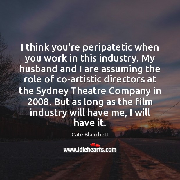 I think you’re peripatetic when you work in this industry. My husband Cate Blanchett Picture Quote
