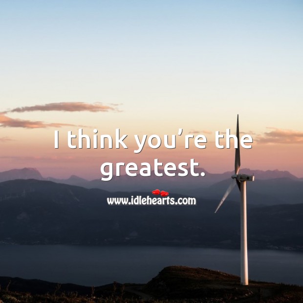 I think you’re the greatest. Image