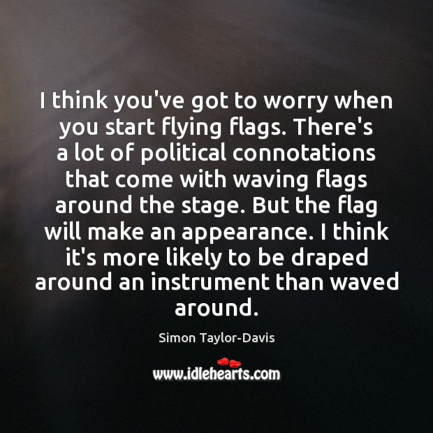 I think you’ve got to worry when you start flying flags. There’s Simon Taylor-Davis Picture Quote