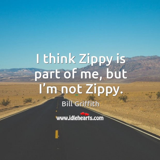 I think zippy is part of me, but I’m not zippy. Bill Griffith Picture Quote