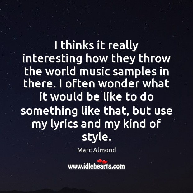 I thinks it really interesting how they throw the world music samples Marc Almond Picture Quote