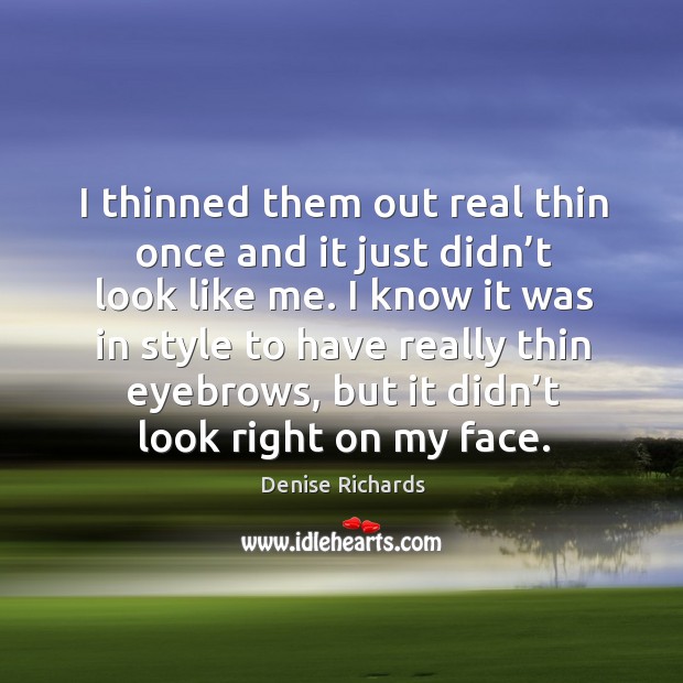 I thinned them out real thin once and it just didn’t look like me. Denise Richards Picture Quote