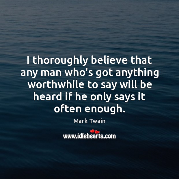 I thoroughly believe that any man who’s got anything worthwhile to say Mark Twain Picture Quote