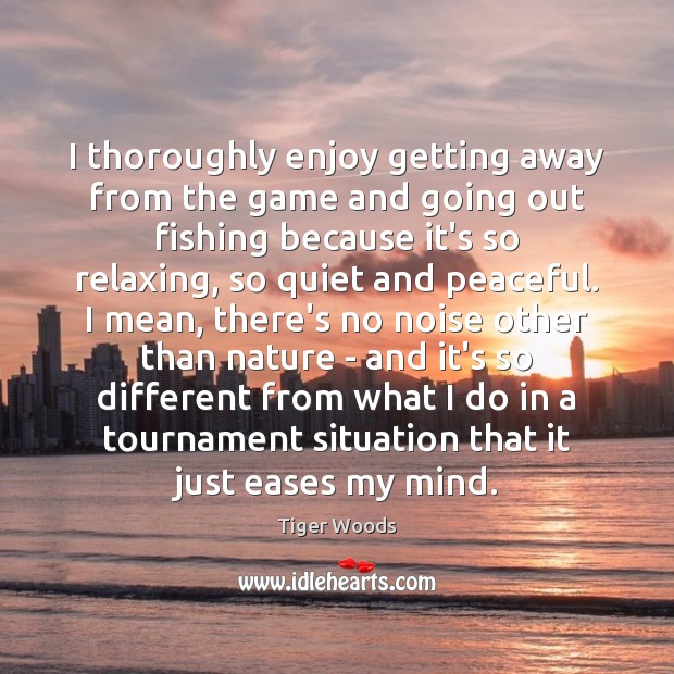 I thoroughly enjoy getting away from the game and going out fishing Tiger Woods Picture Quote