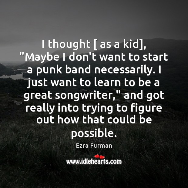 I thought [ as a kid], “Maybe I don’t want to start a Ezra Furman Picture Quote