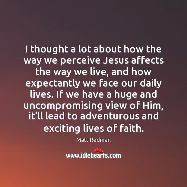 I thought a lot about how the way we perceive Jesus affects Matt Redman Picture Quote