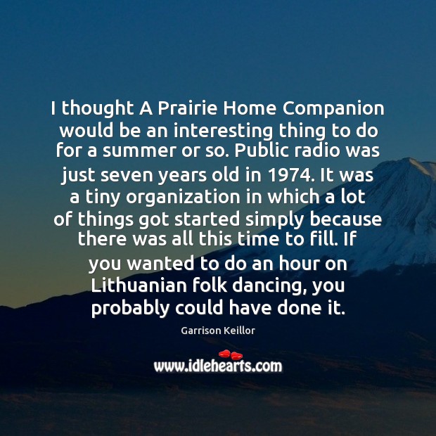 I thought A Prairie Home Companion would be an interesting thing to Garrison Keillor Picture Quote