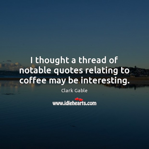 I thought a thread of notable quotes relating to coffee may be interesting. Clark Gable Picture Quote