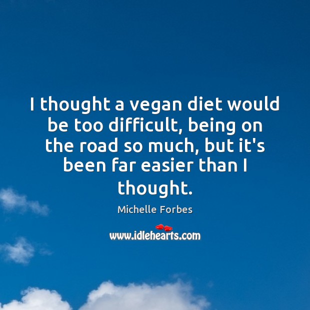 I thought a vegan diet would be too difficult, being on the Michelle Forbes Picture Quote