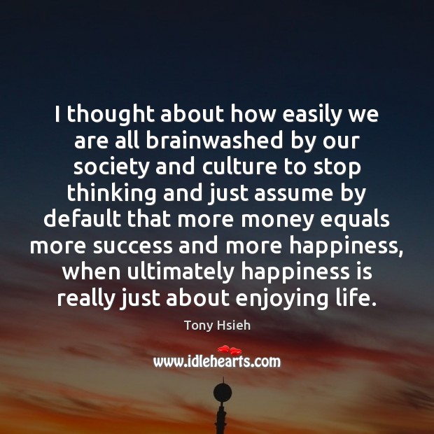 I thought about how easily we are all brainwashed by our society Tony Hsieh Picture Quote