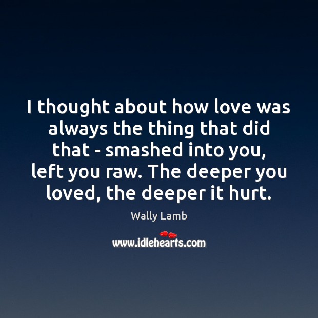 I thought about how love was always the thing that did that Wally Lamb Picture Quote