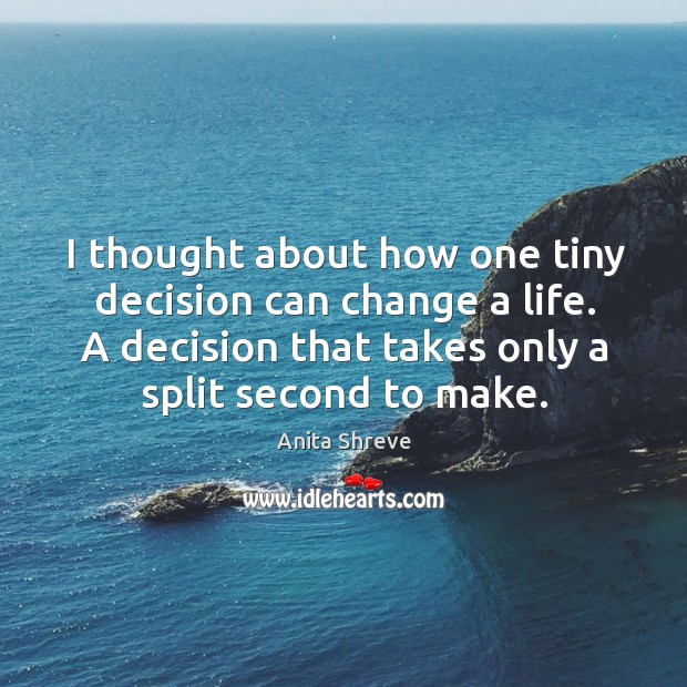 I thought about how one tiny decision can change a life. A Anita Shreve Picture Quote