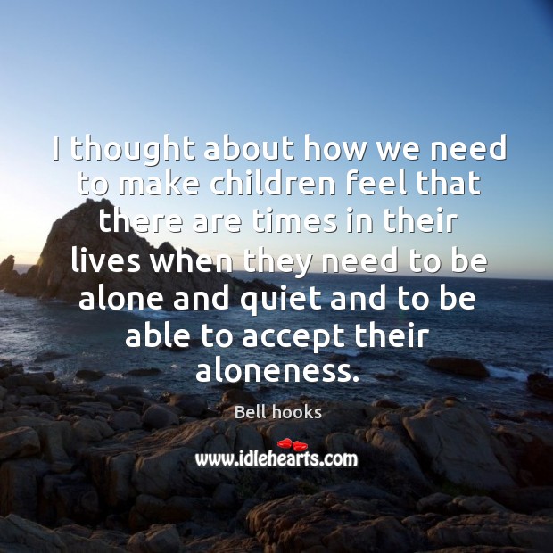 I thought about how we need to make children feel that there are times in their lives Bell hooks Picture Quote