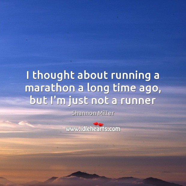 I thought about running a marathon a long time ago, but I’m just not a runner Shannon Miller Picture Quote