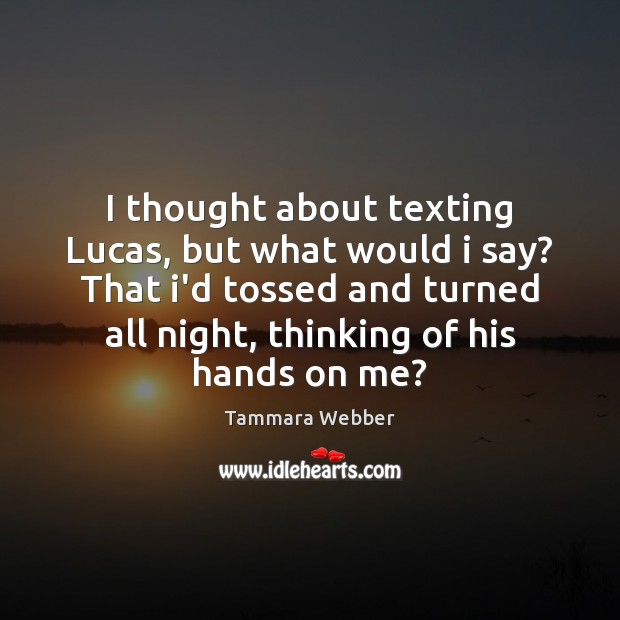 I thought about texting Lucas, but what would i say? That i’d Tammara Webber Picture Quote