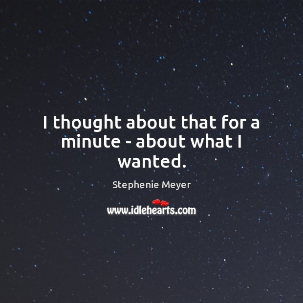 I thought about that for a minute – about what I wanted. Stephenie Meyer Picture Quote