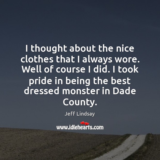 I thought about the nice clothes that I always wore. Well of Jeff Lindsay Picture Quote