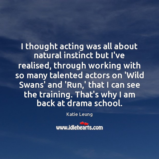 I thought acting was all about natural instinct but I’ve realised, through Katie Leung Picture Quote