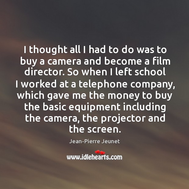 I thought all I had to do was to buy a camera Jean-Pierre Jeunet Picture Quote