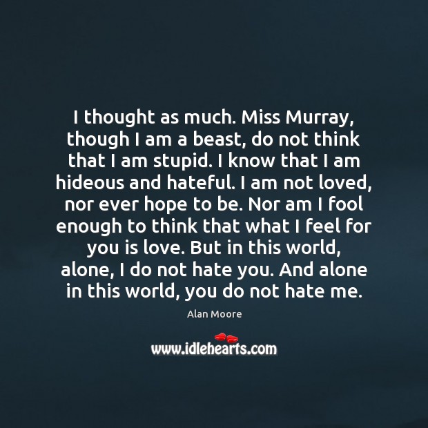 I thought as much. Miss Murray, though I am a beast, do Alan Moore Picture Quote