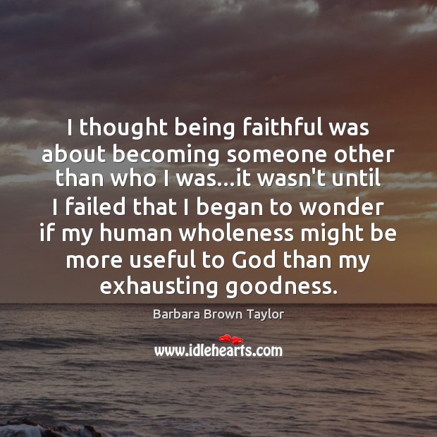 I thought being faithful was about becoming someone other than who I Barbara Brown Taylor Picture Quote